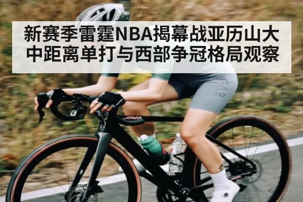 新赛季雷霆NBA揭幕战亚历山大中距离单打与西部争冠格局观察